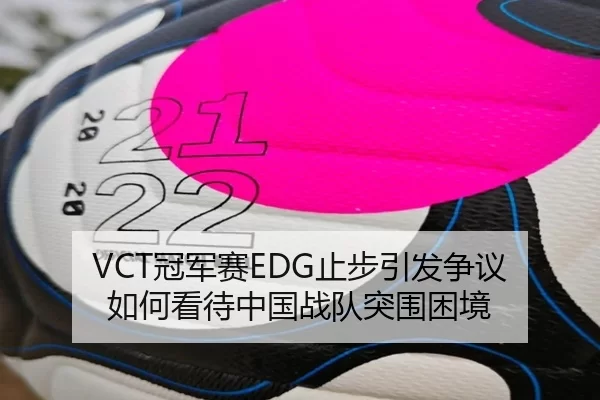 VCT冠军赛EDG止步引发争议 如何看待中国战队突围困境